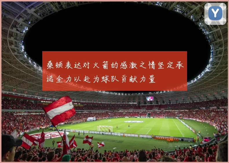 桑顿表达对火箭的感激之情坚定承诺全力以赴为球队贡献力量