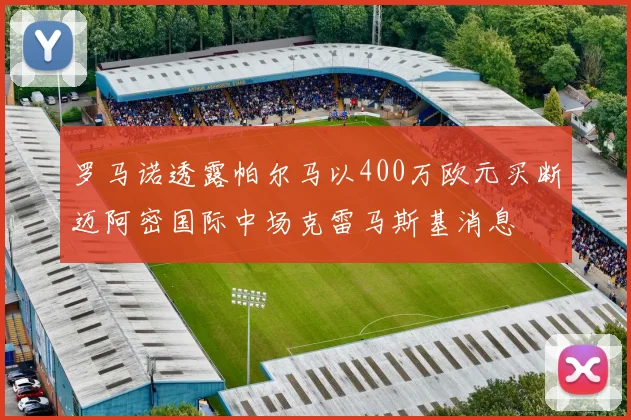 罗马诺透露帕尔马以400万欧元买断迈阿密国际中场克雷马斯基消息