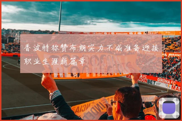 香波特称赞布朗实力不减准备迎接职业生涯新篇章