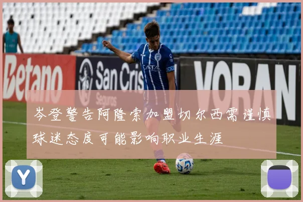 岑登警告阿隆索加盟切尔西需谨慎球迷态度可能影响职业生涯