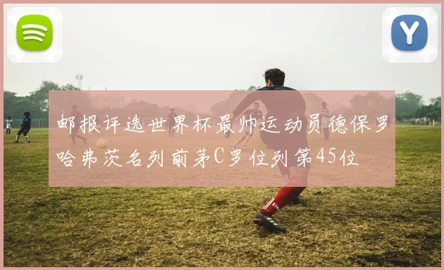 邮报评选世界杯最帅运动员德保罗哈弗茨名列前茅C罗位列第45位