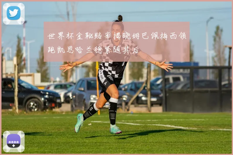 世界杯金靴赔率揭晓姆巴佩梅西领跑凯恩哈兰德紧随其后